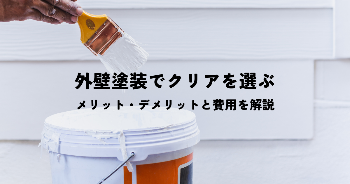 外壁塗装でクリアを選ぶメリット・デメリットと費用を解説