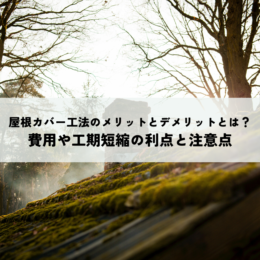 屋根カバー工法のメリットとデメリットとは？費用や工期短縮の利点と屋根が重くなる注意点